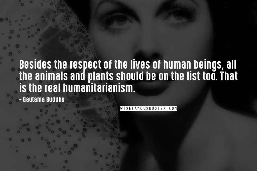 Gautama Buddha Quotes: Besides the respect of the lives of human beings, all the animals and plants should be on the list too. That is the real humanitarianism.