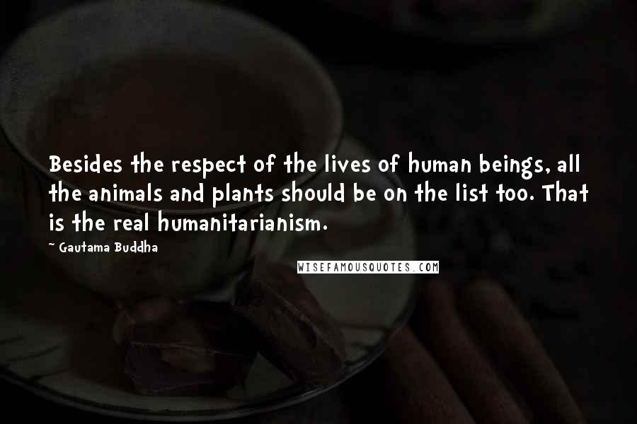 Gautama Buddha Quotes: Besides the respect of the lives of human beings, all the animals and plants should be on the list too. That is the real humanitarianism.