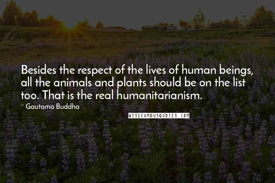 Gautama Buddha Quotes: Besides the respect of the lives of human beings, all the animals and plants should be on the list too. That is the real humanitarianism.