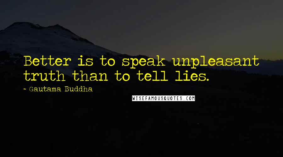Gautama Buddha Quotes: Better is to speak unpleasant truth than to tell lies.