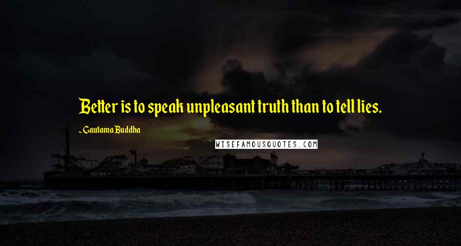 Gautama Buddha Quotes: Better is to speak unpleasant truth than to tell lies.