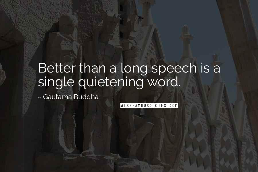 Gautama Buddha Quotes: Better than a long speech is a single quietening word.