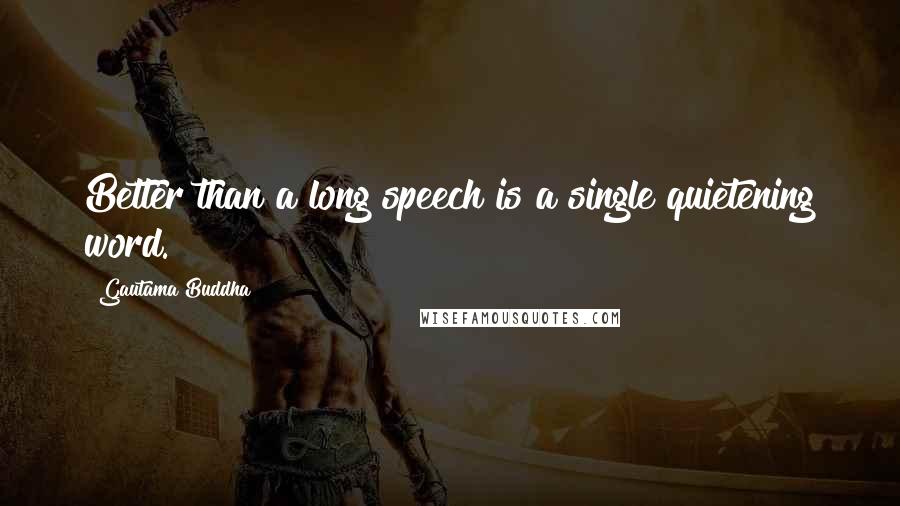 Gautama Buddha Quotes: Better than a long speech is a single quietening word.