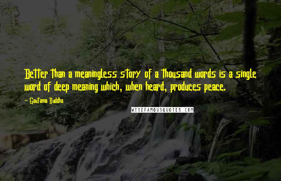 Gautama Buddha Quotes: Better than a meaningless story of a thousand words is a single word of deep meaning which, when heard, produces peace.