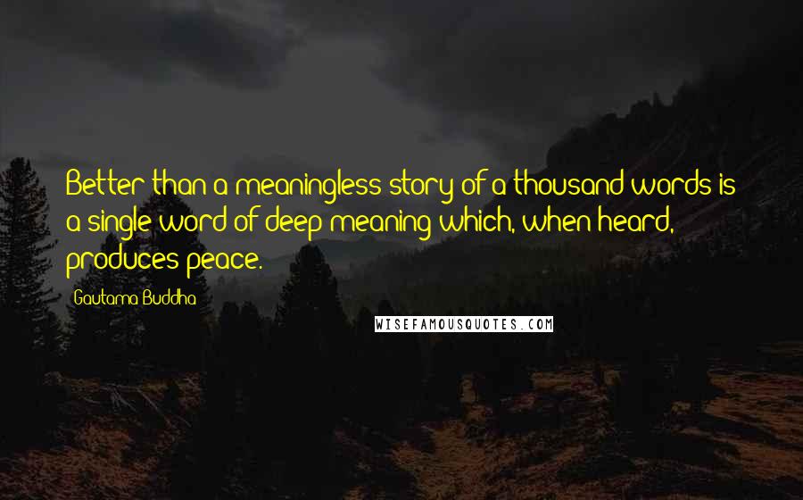 Gautama Buddha Quotes: Better than a meaningless story of a thousand words is a single word of deep meaning which, when heard, produces peace.