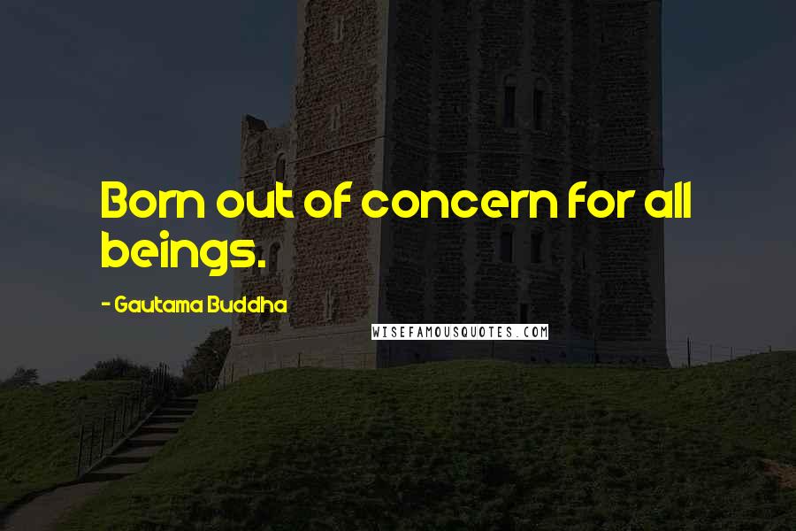 Gautama Buddha Quotes: Born out of concern for all beings.