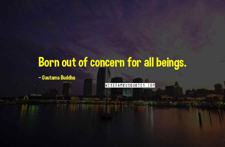 Gautama Buddha Quotes: Born out of concern for all beings.