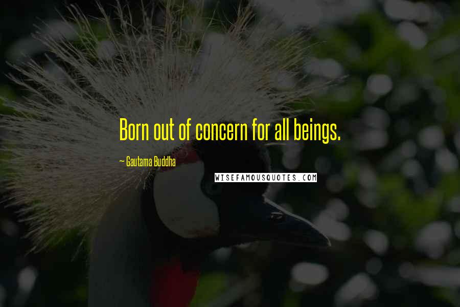 Gautama Buddha Quotes: Born out of concern for all beings.