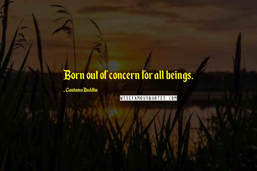 Gautama Buddha Quotes: Born out of concern for all beings.