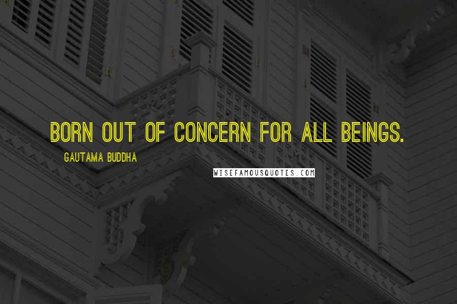 Gautama Buddha Quotes: Born out of concern for all beings.