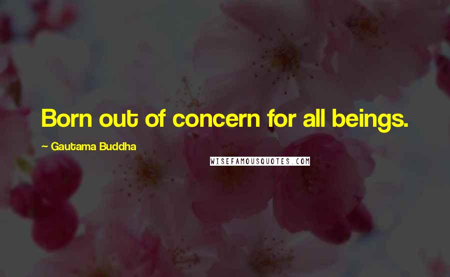 Gautama Buddha Quotes: Born out of concern for all beings.