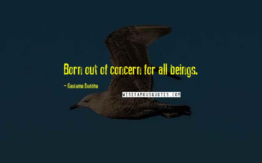 Gautama Buddha Quotes: Born out of concern for all beings.