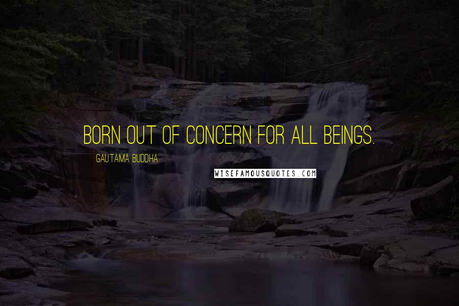 Gautama Buddha Quotes: Born out of concern for all beings.