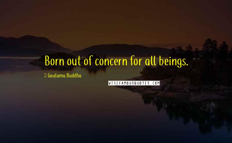 Gautama Buddha Quotes: Born out of concern for all beings.