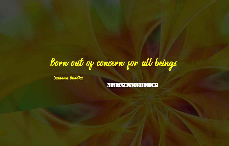 Gautama Buddha Quotes: Born out of concern for all beings.