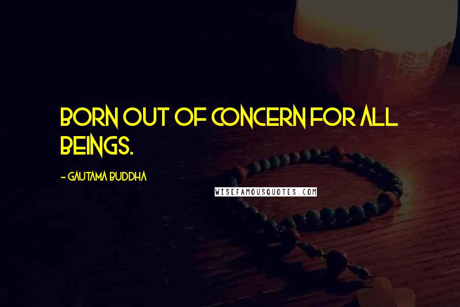 Gautama Buddha Quotes: Born out of concern for all beings.