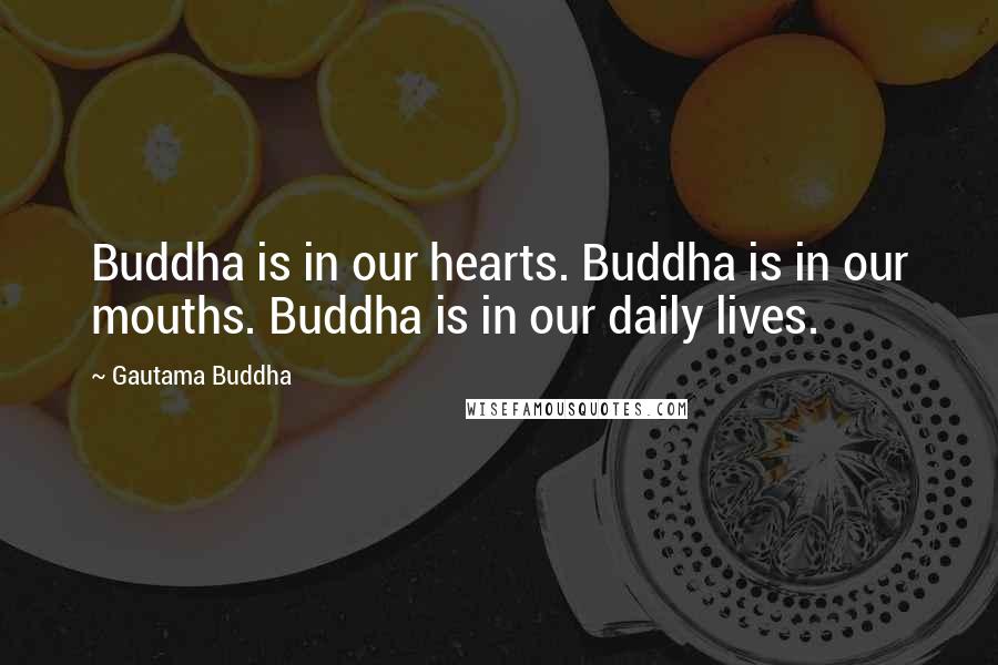 Gautama Buddha Quotes: Buddha is in our hearts. Buddha is in our mouths. Buddha is in our daily lives.