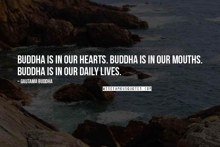 Gautama Buddha Quotes: Buddha is in our hearts. Buddha is in our mouths. Buddha is in our daily lives.