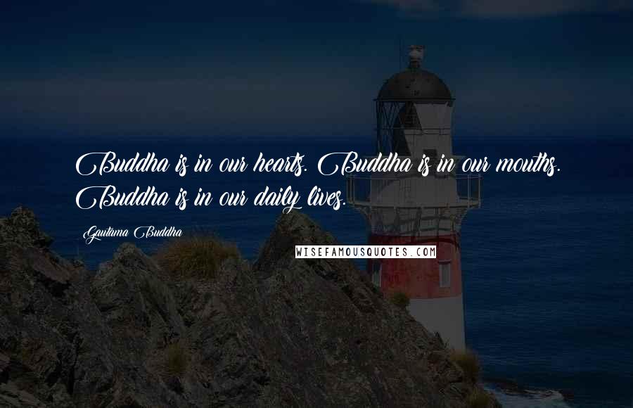 Gautama Buddha Quotes: Buddha is in our hearts. Buddha is in our mouths. Buddha is in our daily lives.