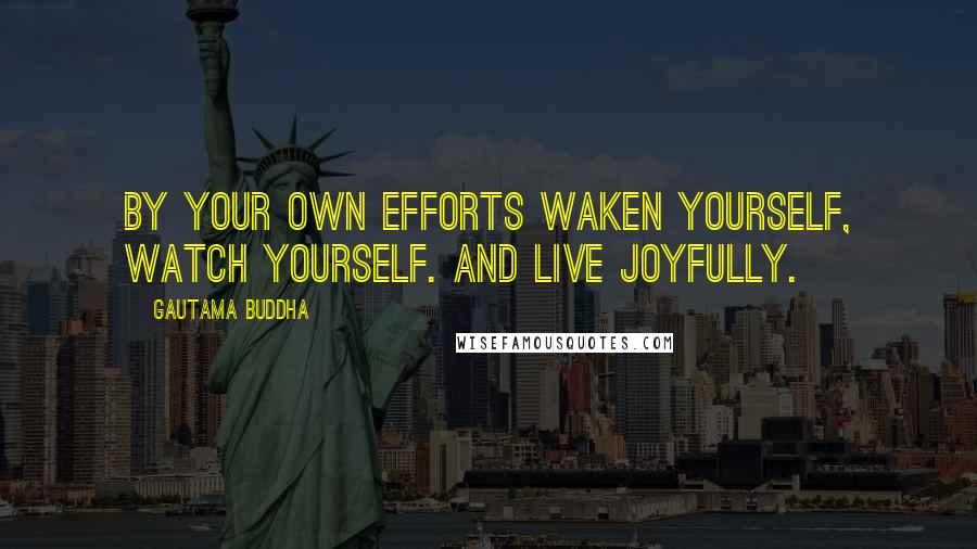 Gautama Buddha Quotes: By your own efforts waken yourself, watch yourself. And live joyfully.