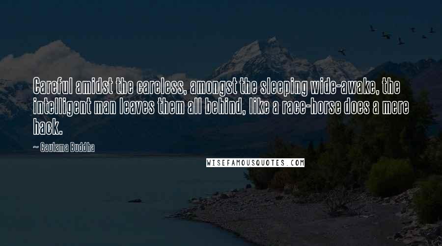 Gautama Buddha Quotes: Careful amidst the careless, amongst the sleeping wide-awake, the intelligent man leaves them all behind, like a race-horse does a mere hack.