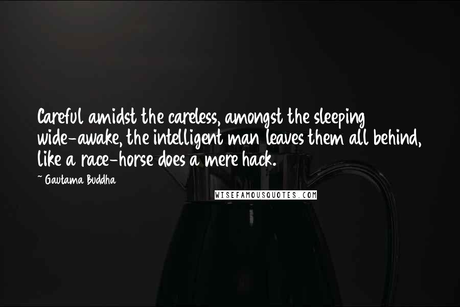 Gautama Buddha Quotes: Careful amidst the careless, amongst the sleeping wide-awake, the intelligent man leaves them all behind, like a race-horse does a mere hack.