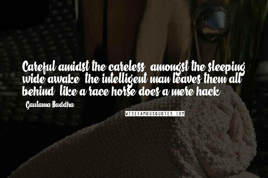 Gautama Buddha Quotes: Careful amidst the careless, amongst the sleeping wide-awake, the intelligent man leaves them all behind, like a race-horse does a mere hack.