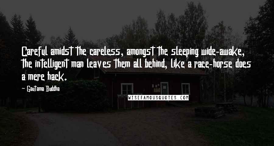 Gautama Buddha Quotes: Careful amidst the careless, amongst the sleeping wide-awake, the intelligent man leaves them all behind, like a race-horse does a mere hack.