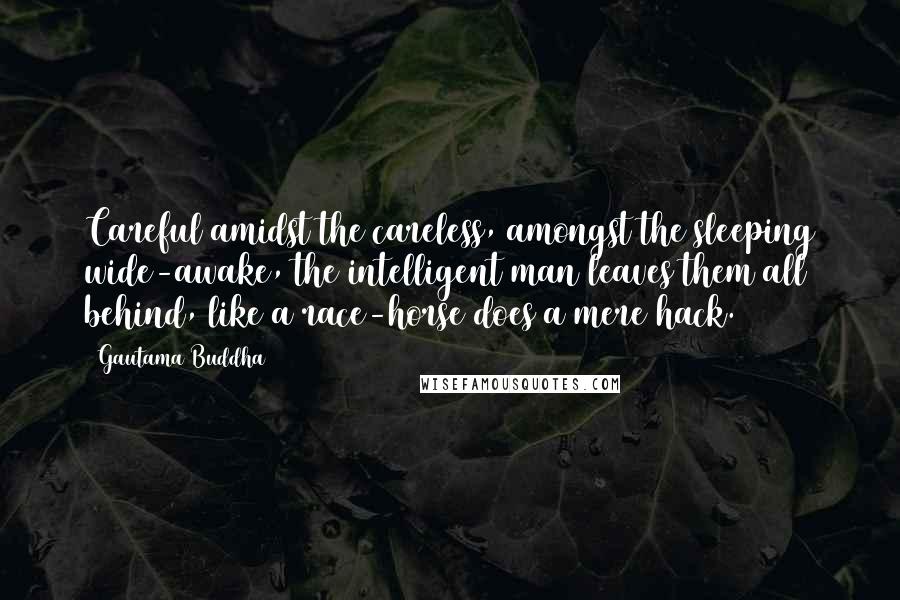 Gautama Buddha Quotes: Careful amidst the careless, amongst the sleeping wide-awake, the intelligent man leaves them all behind, like a race-horse does a mere hack.