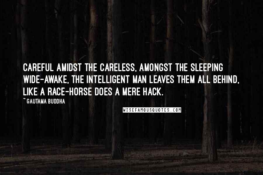 Gautama Buddha Quotes: Careful amidst the careless, amongst the sleeping wide-awake, the intelligent man leaves them all behind, like a race-horse does a mere hack.