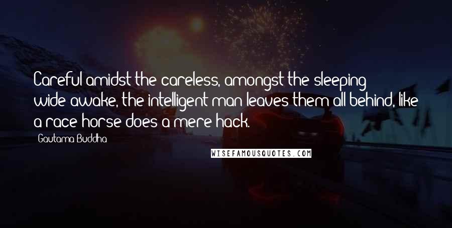 Gautama Buddha Quotes: Careful amidst the careless, amongst the sleeping wide-awake, the intelligent man leaves them all behind, like a race-horse does a mere hack.