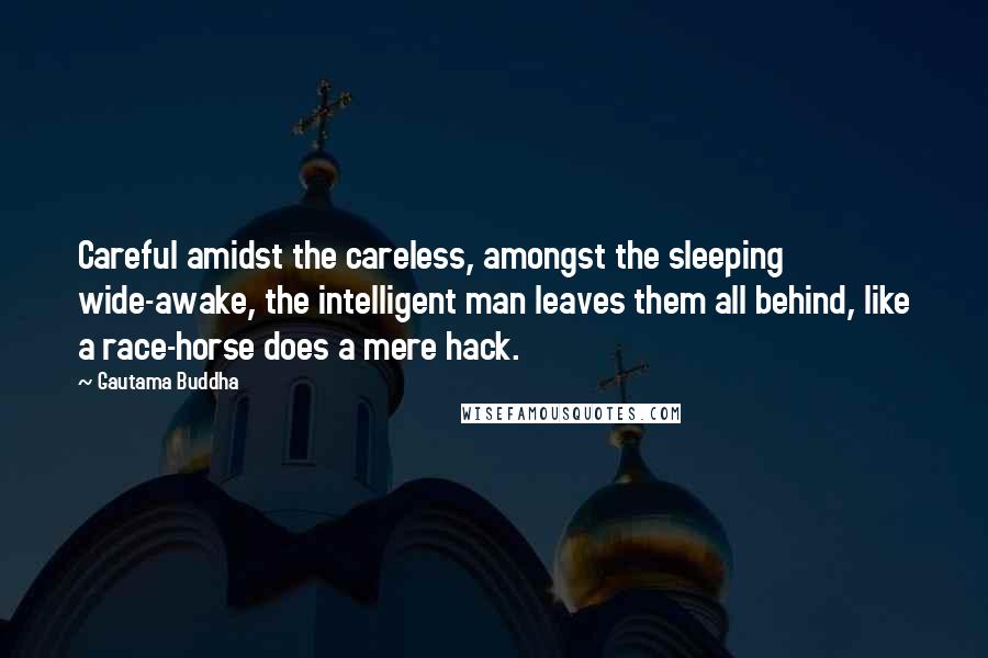 Gautama Buddha Quotes: Careful amidst the careless, amongst the sleeping wide-awake, the intelligent man leaves them all behind, like a race-horse does a mere hack.