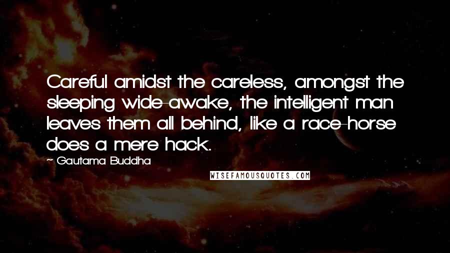 Gautama Buddha Quotes: Careful amidst the careless, amongst the sleeping wide-awake, the intelligent man leaves them all behind, like a race-horse does a mere hack.