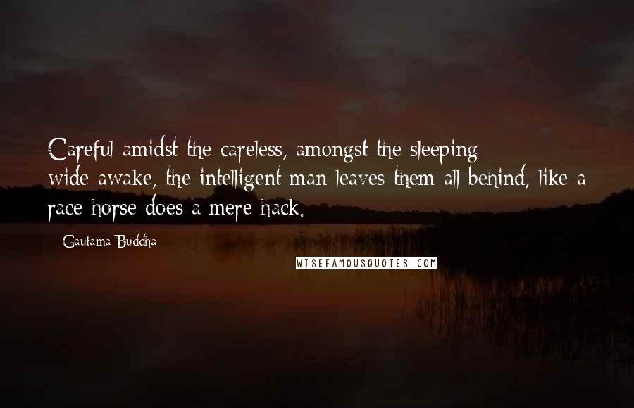 Gautama Buddha Quotes: Careful amidst the careless, amongst the sleeping wide-awake, the intelligent man leaves them all behind, like a race-horse does a mere hack.