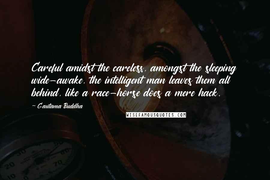 Gautama Buddha Quotes: Careful amidst the careless, amongst the sleeping wide-awake, the intelligent man leaves them all behind, like a race-horse does a mere hack.