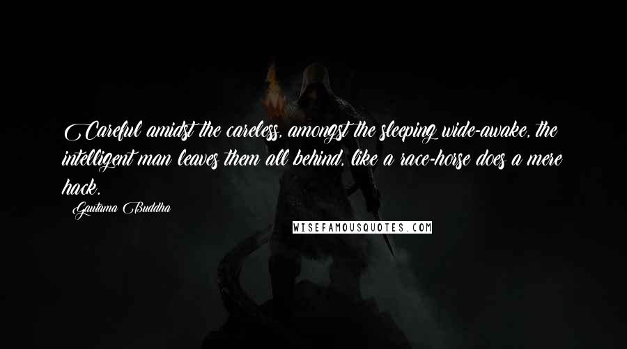 Gautama Buddha Quotes: Careful amidst the careless, amongst the sleeping wide-awake, the intelligent man leaves them all behind, like a race-horse does a mere hack.