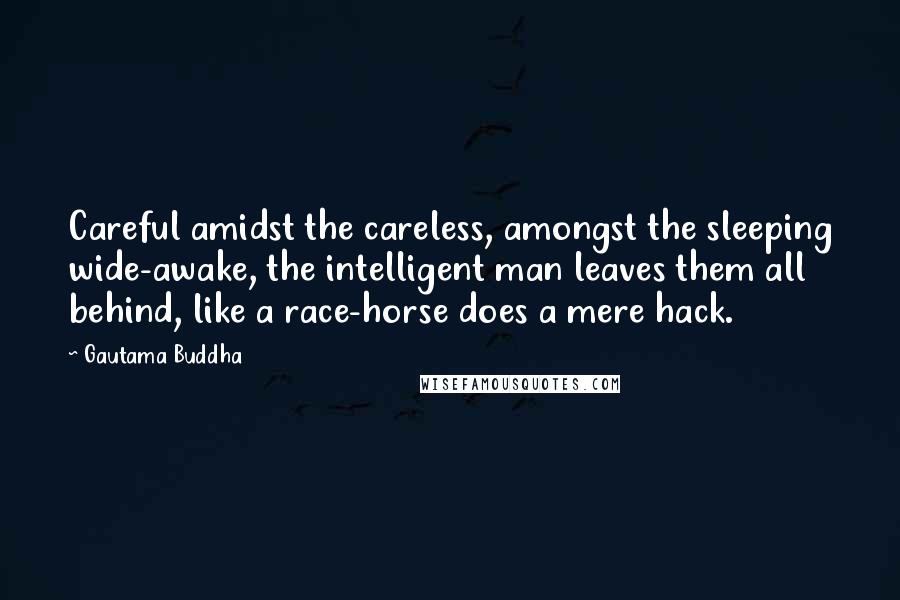 Gautama Buddha Quotes: Careful amidst the careless, amongst the sleeping wide-awake, the intelligent man leaves them all behind, like a race-horse does a mere hack.
