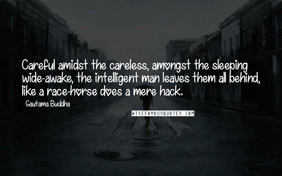 Gautama Buddha Quotes: Careful amidst the careless, amongst the sleeping wide-awake, the intelligent man leaves them all behind, like a race-horse does a mere hack.