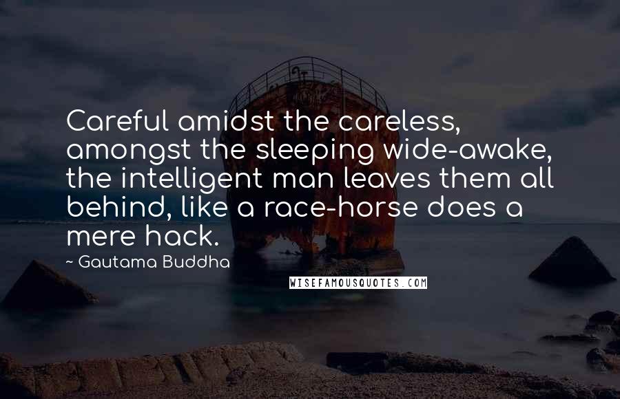 Gautama Buddha Quotes: Careful amidst the careless, amongst the sleeping wide-awake, the intelligent man leaves them all behind, like a race-horse does a mere hack.