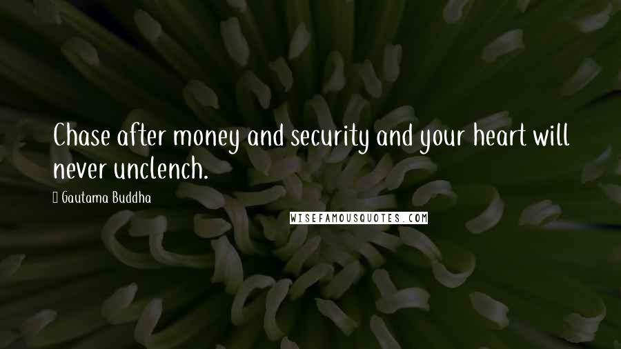 Gautama Buddha Quotes: Chase after money and security and your heart will never unclench.