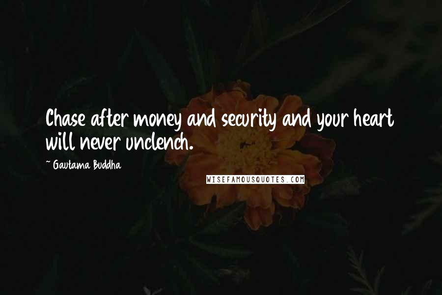 Gautama Buddha Quotes: Chase after money and security and your heart will never unclench.