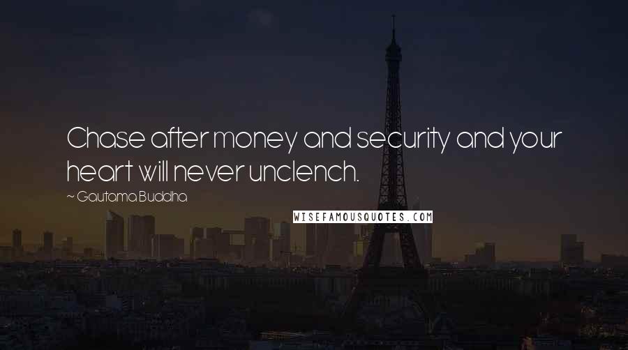 Gautama Buddha Quotes: Chase after money and security and your heart will never unclench.