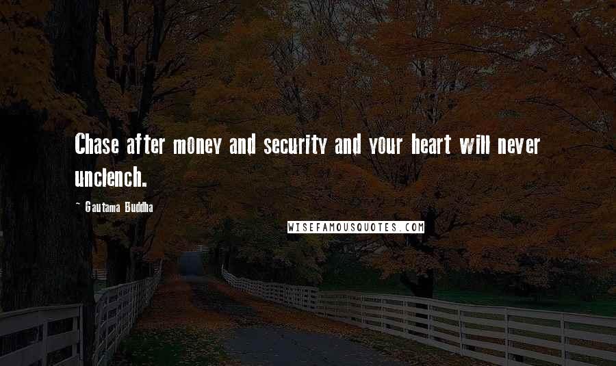 Gautama Buddha Quotes: Chase after money and security and your heart will never unclench.