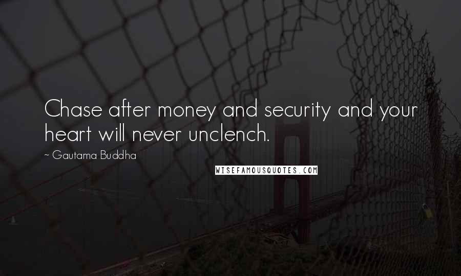 Gautama Buddha Quotes: Chase after money and security and your heart will never unclench.