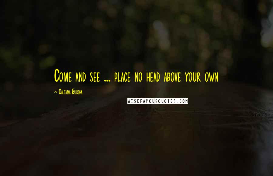 Gautama Buddha Quotes: Come and see ... place no head above your own