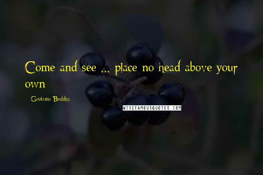 Gautama Buddha Quotes: Come and see ... place no head above your own