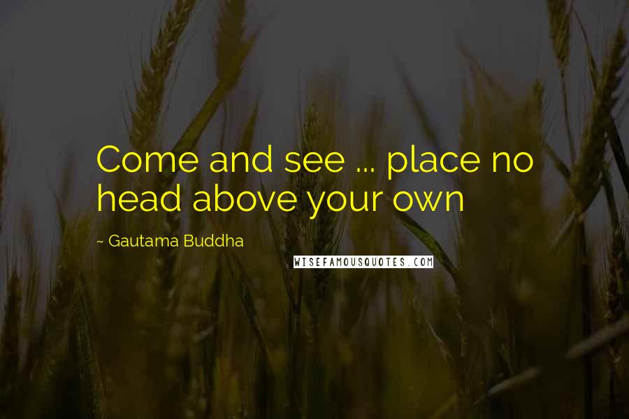 Gautama Buddha Quotes: Come and see ... place no head above your own