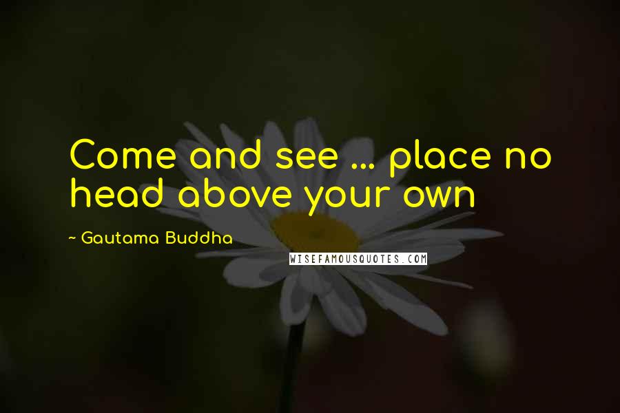 Gautama Buddha Quotes: Come and see ... place no head above your own