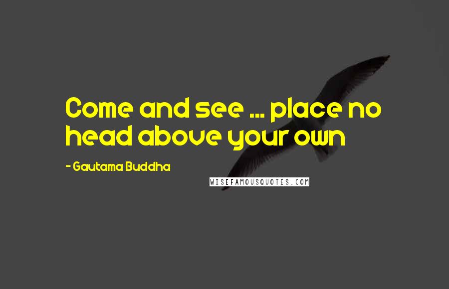 Gautama Buddha Quotes: Come and see ... place no head above your own