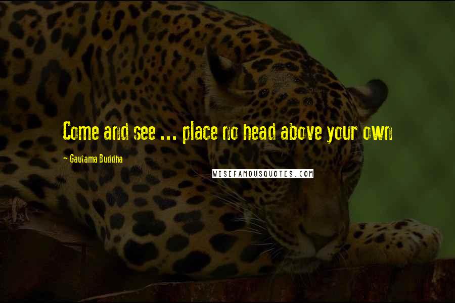 Gautama Buddha Quotes: Come and see ... place no head above your own